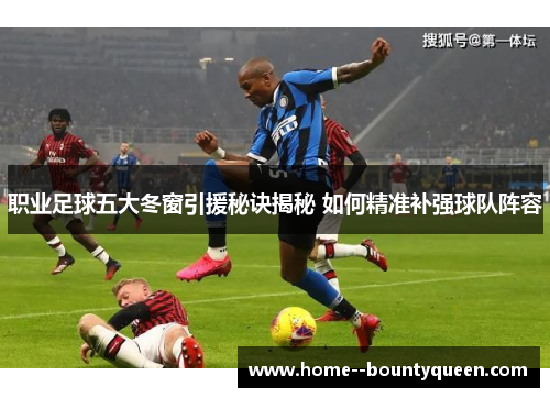 职业足球五大冬窗引援秘诀揭秘 如何精准补强球队阵容 职业足球五大冬窗引援秘诀揭秘 如何精准补强球队阵容