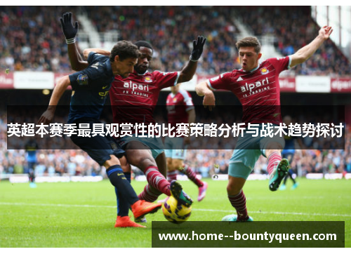 英超本赛季最具观赏性的比赛策略分析与战术趋势探讨 英超本赛季最具观赏性的比赛策略分析与战术趋势探讨