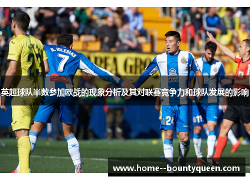 英超球队半数参加欧战的现象分析及其对联赛竞争力和球队发展的影响 英超球队半数参加欧战的现象分析及其对联赛竞争力和球队发展的影响