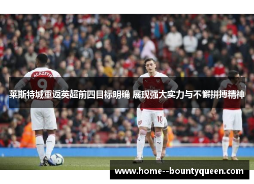 莱斯特城重返英超前四目标明确 展现强大实力与不懈拼搏精神 莱斯特城重返英超前四目标明确 展现强大实力与不懈拼搏精神