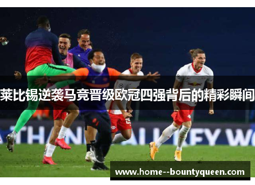 莱比锡逆袭马竞晋级欧冠四强背后的精彩瞬间