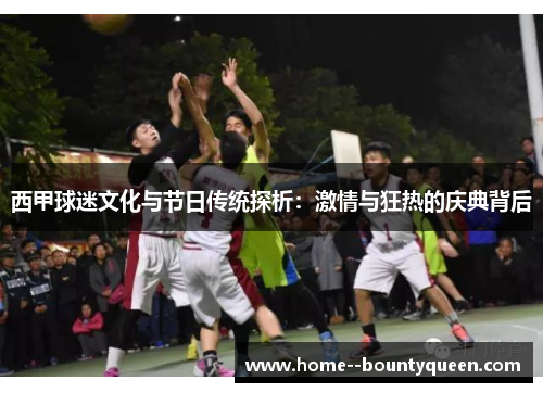 西甲球迷文化与节日传统探析：激情与狂热的庆典背后