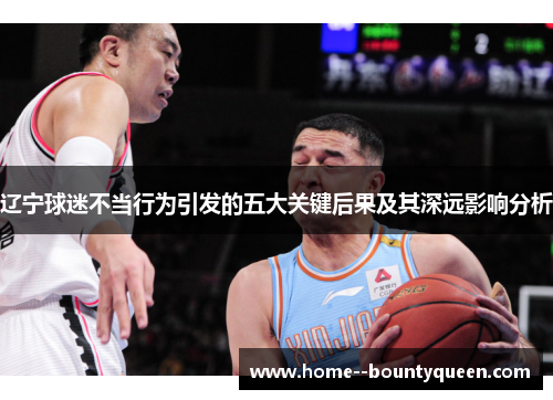 辽宁球迷不当行为引发的五大关键后果及其深远影响分析