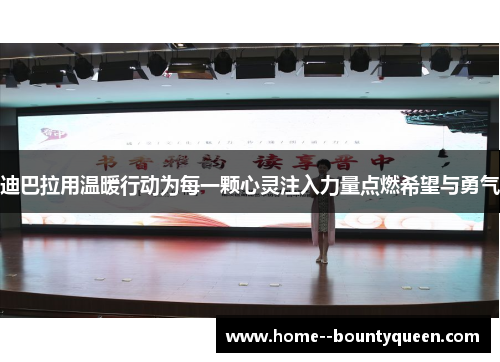 迪巴拉用温暖行动为每一颗心灵注入力量点燃希望与勇气