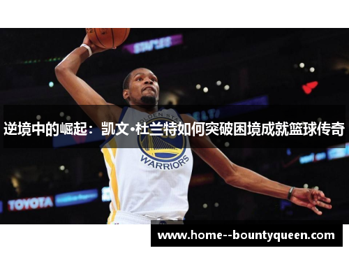 逆境中的崛起：凯文·杜兰特如何突破困境成就篮球传奇