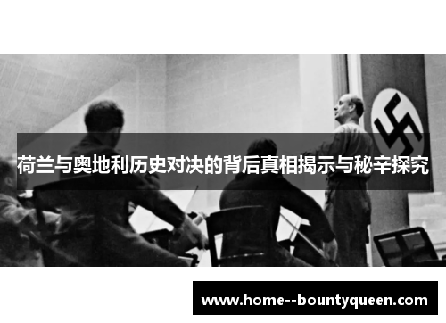 荷兰与奥地利历史对决的背后真相揭示与秘辛探究