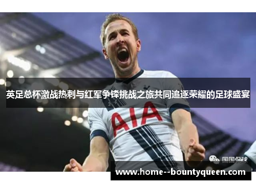 英足总杯激战热刺与红军争锋挑战之旅共同追逐荣耀的足球盛宴 英足总杯激战热刺与红军争锋挑战之旅共同追逐荣耀的足球盛宴