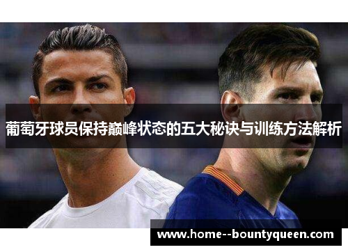 葡萄牙球员保持巅峰状态的五大秘诀与训练方法解析