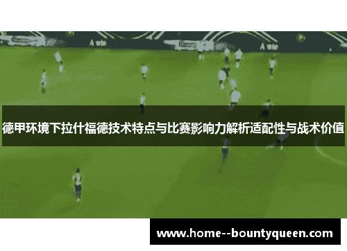德甲环境下拉什福德技术特点与比赛影响力解析适配性与战术价值 德甲环境下拉什福德技术特点与比赛影响力解析适配性与战术价值