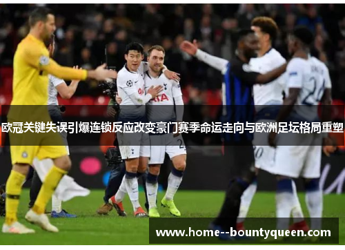 欧冠关键失误引爆连锁反应改变豪门赛季命运走向与欧洲足坛格局重塑 欧冠关键失误引爆连锁反应改变豪门赛季命运走向与欧洲足坛格局重塑