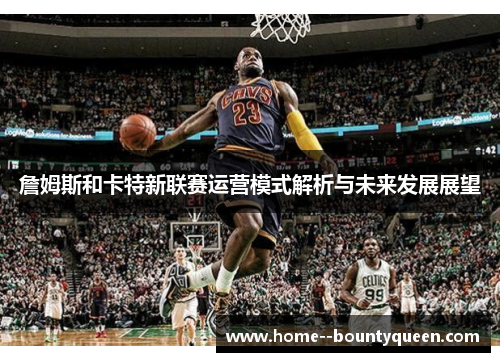 詹姆斯和卡特新联赛运营模式解析与未来发展展望