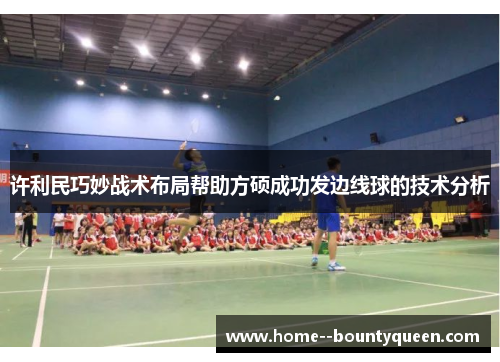 许利民巧妙战术布局帮助方硕成功发边线球的技术分析 许利民巧妙战术布局帮助方硕成功发边线球的技术分析