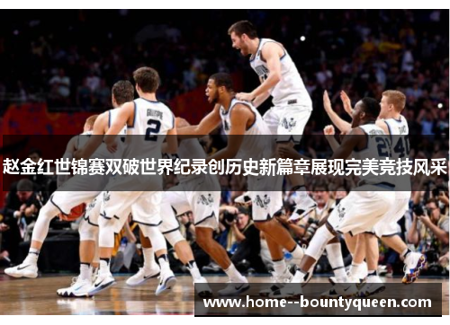 赵金红世锦赛双破世界纪录创历史新篇章展现完美竞技风采 赵金红世锦赛双破世界纪录创历史新篇章展现完美竞技风采