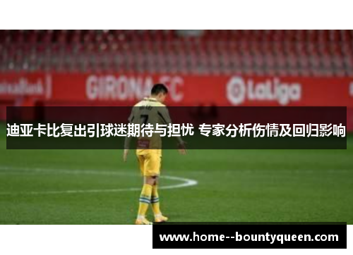 迪亚卡比复出引球迷期待与担忧 专家分析伤情及回归影响