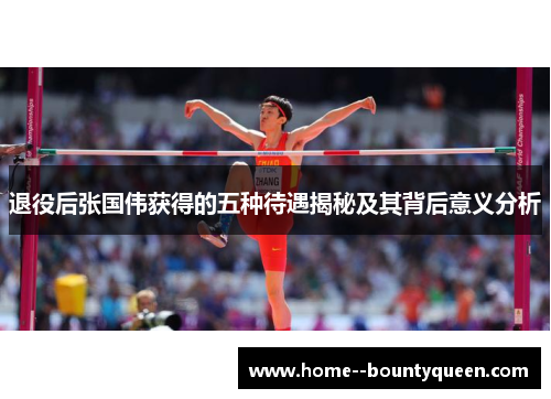 退役后张国伟获得的五种待遇揭秘及其背后意义分析 退役后张国伟获得的五种待遇揭秘及其背后意义分析