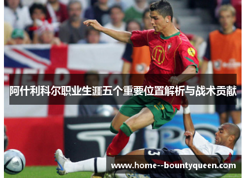 阿什利科尔职业生涯五个重要位置解析与战术贡献 阿什利科尔职业生涯五个重要位置解析与战术贡献