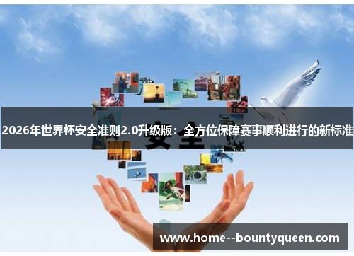 2026年世界杯安全准则2.0升级版:全方位保障赛事顺利进行的新标准 2026年世界杯安全准则2.0升级版:全方位保障赛事顺利进行的新标准