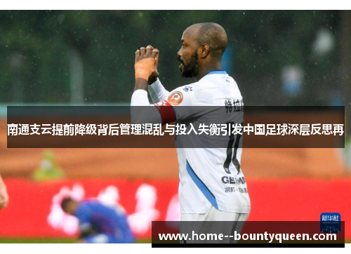 南通支云提前降级背后管理混乱与投入失衡引发中国足球深层反思再