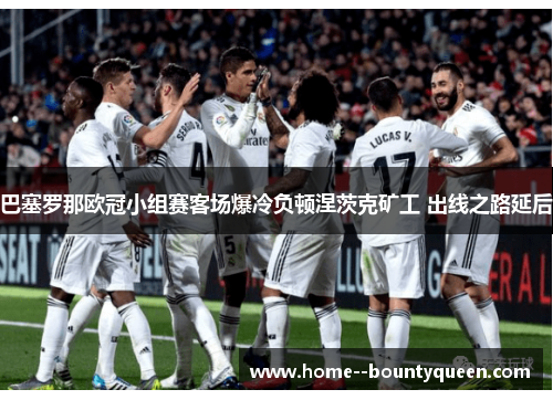 巴塞罗那欧冠小组赛客场爆冷负顿涅茨克矿工 出线之路延后