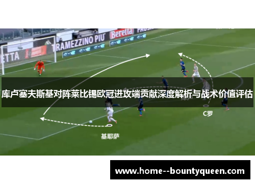 库卢塞夫斯基对阵莱比锡欧冠进攻端贡献深度解析与战术价值评估