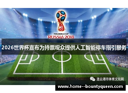 2026世界杯宣布为持票观众提供人工智能停车指引服务 2026世界杯宣布为持票观众提供人工智能停车指引服务