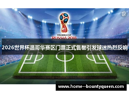 2026世界杯温哥华赛区门票正式售罄引发球迷热烈反响 2026世界杯温哥华赛区门票正式售罄引发球迷热烈反响