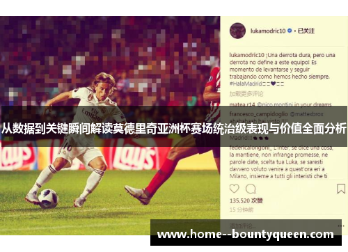 从数据到关键瞬间解读莫德里奇亚洲杯赛场统治级表现与价值全面分析 从数据到关键瞬间解读莫德里奇亚洲杯赛场统治级表现与价值全面分析