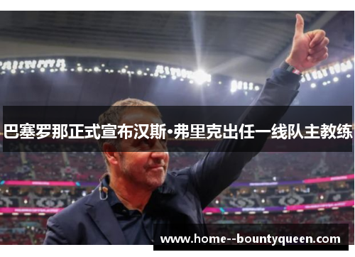 巴塞罗那正式宣布汉斯·弗里克出任一线队主教练