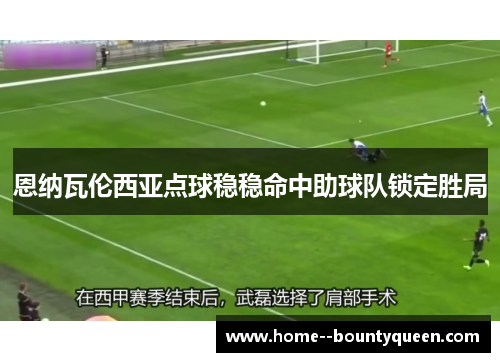 恩纳瓦伦西亚点球稳稳命中助球队锁定胜局 恩纳瓦伦西亚点球稳稳命中助球队锁定胜局