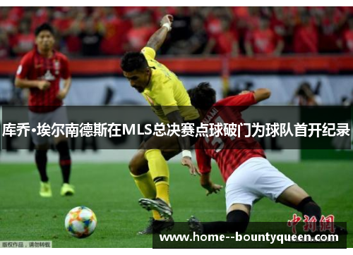 库乔·埃尔南德斯在MLS总决赛点球破门为球队首开纪录 库乔·埃尔南德斯在MLS总决赛点球破门为球队首开纪录