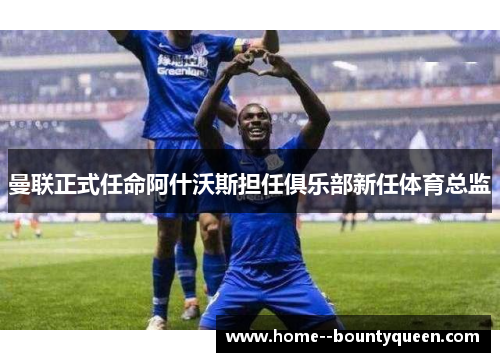 曼联正式任命阿什沃斯担任俱乐部新任体育总监 曼联正式任命阿什沃斯担任俱乐部新任体育总监