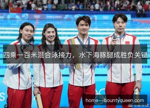 四乘一百米混合泳接力，水下海豚腿成胜负关键